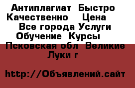 Антиплагиат. Быстро. Качественно. › Цена ­ 10 - Все города Услуги » Обучение. Курсы   . Псковская обл.,Великие Луки г.